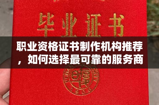 茂林职业资格证书制作机构推荐，如何选择最可靠的服务商